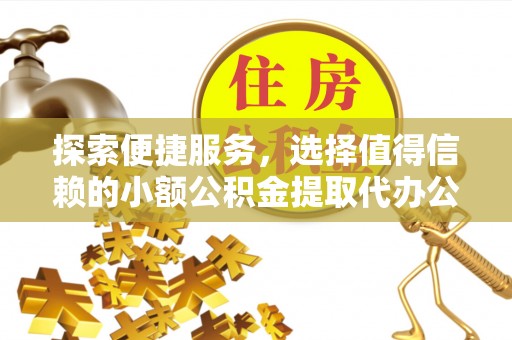 庐山探索便捷服务，选择值得信赖的小额公积金提取代办公司