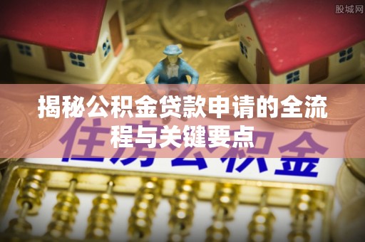 庐山揭秘公积金贷款申请的全流程与关键要点