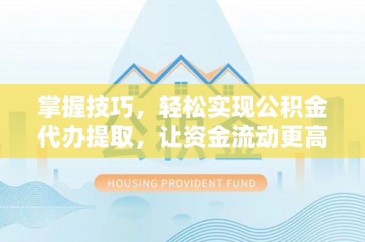 庐山掌握技巧，轻松实现公积金代办提取，让资金流动更高效