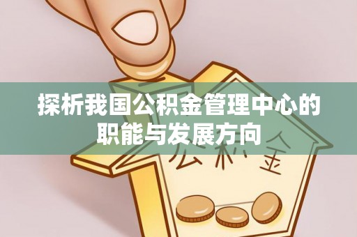 庐山探析我国公积金管理中心的职能与发展方向