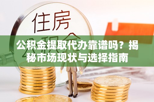 庐山公积金提取代办靠谱吗？揭秘市场现状与选择指南