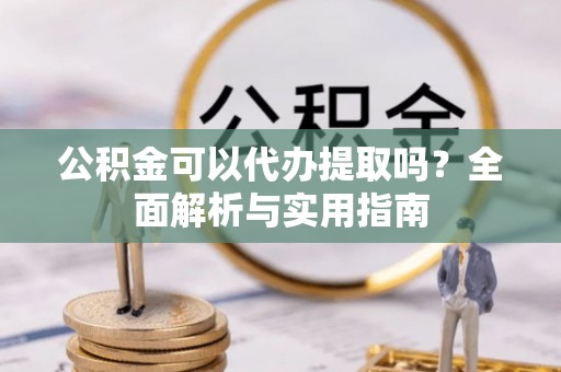 庐山公积金可以代办提取吗？全面解析与实用指南
