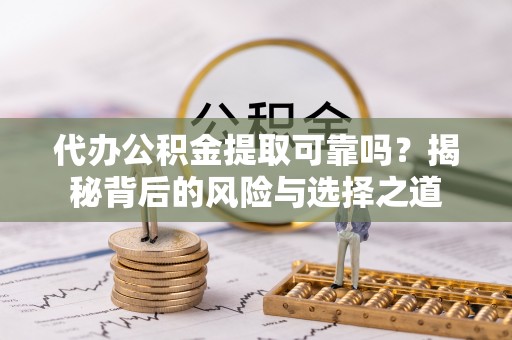 庐山代办公积金提取可靠吗？揭秘背后的风险与选择之道