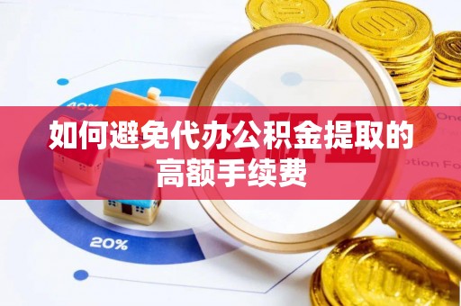 庐山如何避免代办公积金提取的高额手续费