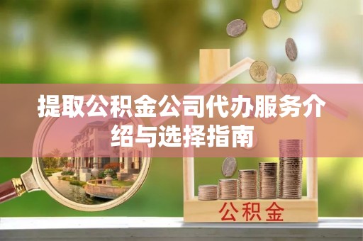 庐山提取公积金公司代办服务介绍与选择指南