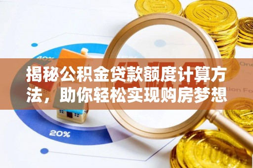 庐山揭秘公积金贷款额度计算方法，助你轻松实现购房梦想