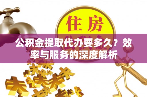 庐山公积金提取代办要多久？效率与服务的深度解析