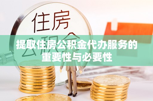 庐山提取住房公积金代办服务的重要性与必要性