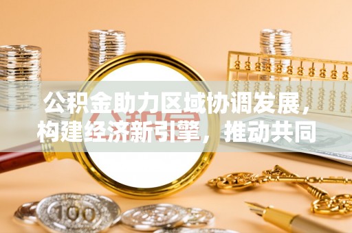 庐山公积金助力区域协调发展，构建经济新引擎，推动共同富裕
