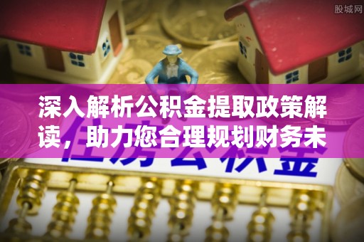 庐山深入解析公积金提取政策解读，助力您合理规划财务未来