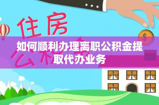 庐山如何顺利办理离职公积金提取代办业务
