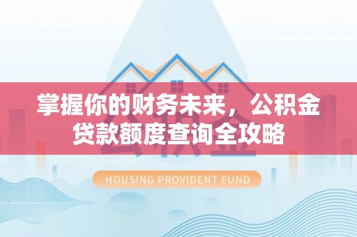 庐山掌握你的财务未来，公积金贷款额度查询全攻略