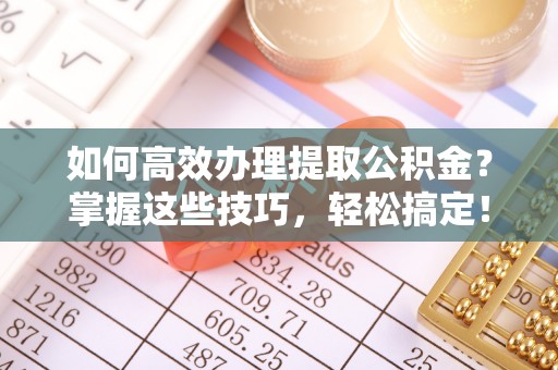 庐山如何高效办理提取公积金？掌握这些技巧，轻松搞定！