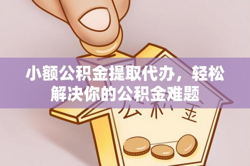 庐山小额公积金提取代办，轻松解决你的公积金难题