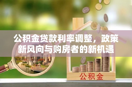 庐山公积金贷款利率调整，政策新风向与购房者的新机遇