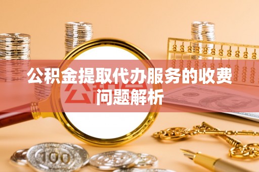 庐山公积金提取代办服务的收费问题解析