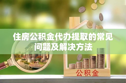 庐山住房公积金代办提取的常见问题及解决方法
