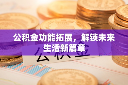庐山公积金功能拓展，解锁未来生活新篇章