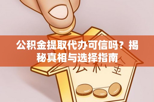 庐山公积金提取代办可信吗？揭秘真相与选择指南