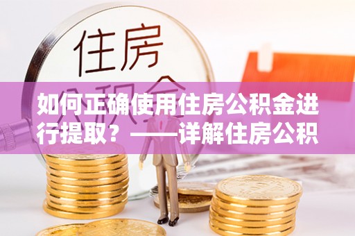 庐山如何正确使用住房公积金进行提取？——详解住房公积金代办提取流程与注意事项