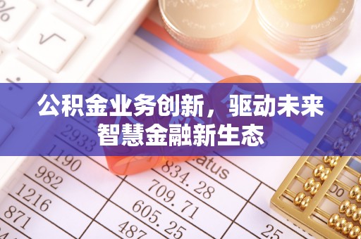庐山公积金业务创新，驱动未来智慧金融新生态