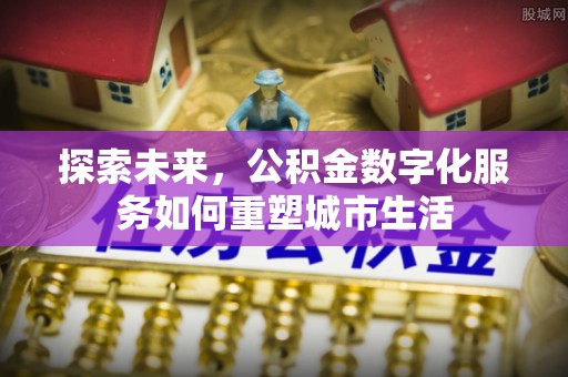 庐山探索未来，公积金数字化服务如何重塑城市生活