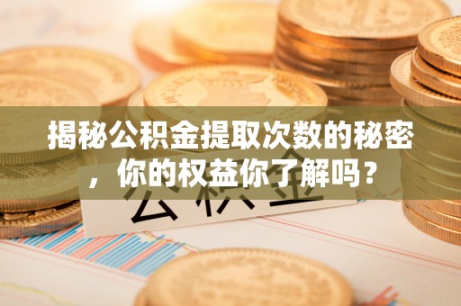 庐山揭秘公积金提取次数的秘密，你的权益你了解吗？