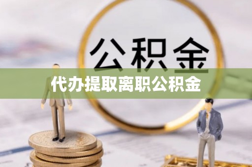 庐山代办提取离职公积金