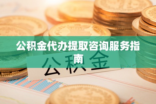 庐山公积金代办提取咨询服务指南