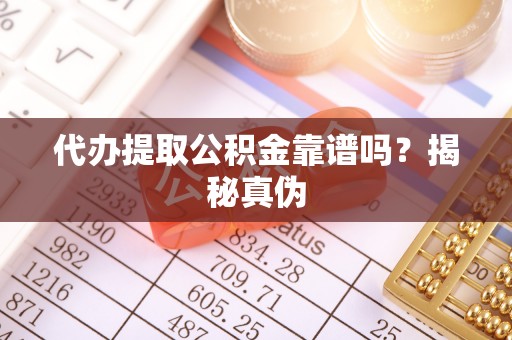 庐山代办提取公积金靠谱吗？揭秘真伪