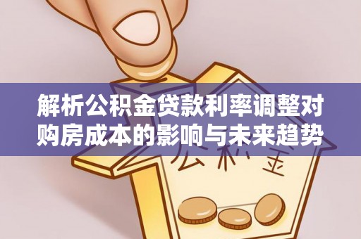 庐山解析公积金贷款利率调整对购房成本的影响与未来趋势