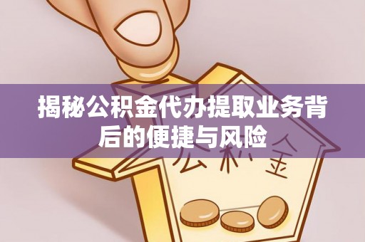 庐山揭秘公积金代办提取业务背后的便捷与风险