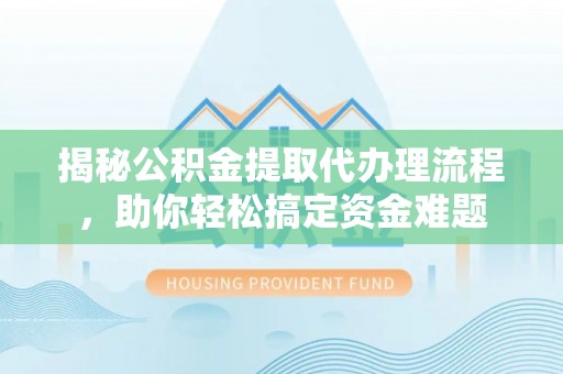 庐山揭秘公积金提取代办理流程，助你轻松搞定资金难题